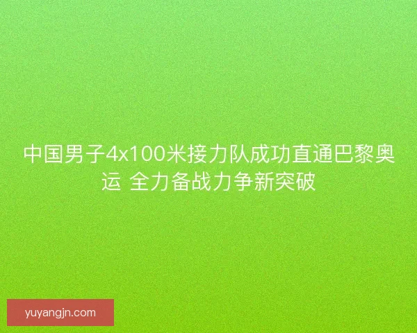 中国男子4x100米接力队成功直通巴黎奥运 全力备战力争新突破