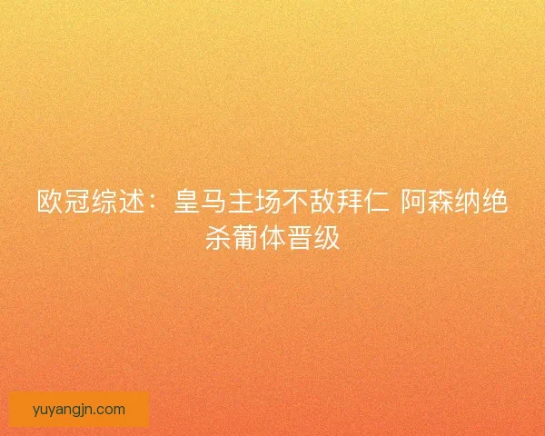 欧冠综述:皇马主场不敌拜仁 阿森纳绝杀葡体晋级 欧冠综述:皇马主场不敌拜仁 阿森纳绝杀葡体晋级